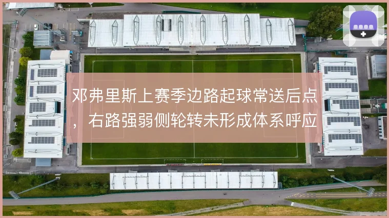 邓弗里斯上赛季边路起球常送后点，右路强弱侧轮转未形成体系呼应