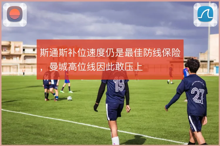 斯通斯补位速度仍是最佳防线保险，曼城高位线因此敢压上