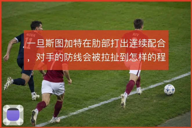 一旦斯图加特在肋部打出连续配合，对手的防线会被拉扯到怎样的程度