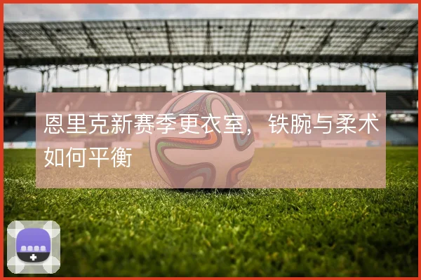 恩里克新赛季更衣室，铁腕与柔术如何平衡