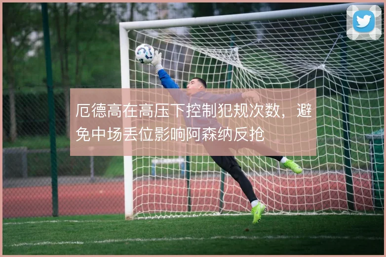 厄德高在高压下控制犯规次数，避免中场丢位影响阿森纳反抢