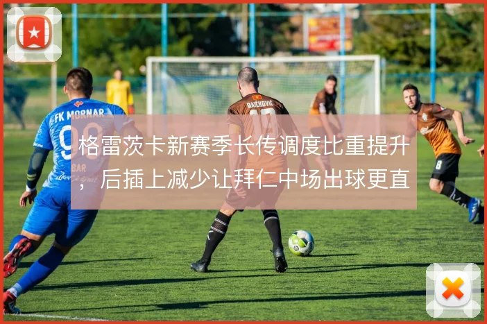 格雷茨卡新赛季长传调度比重提升，后插上减少让拜仁中场出球更直接