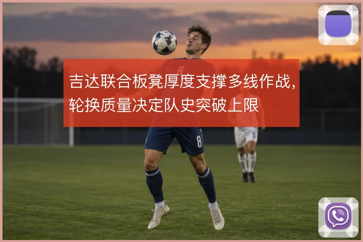 吉达联合板凳厚度支撑多线作战，轮换质量决定队史突破上限