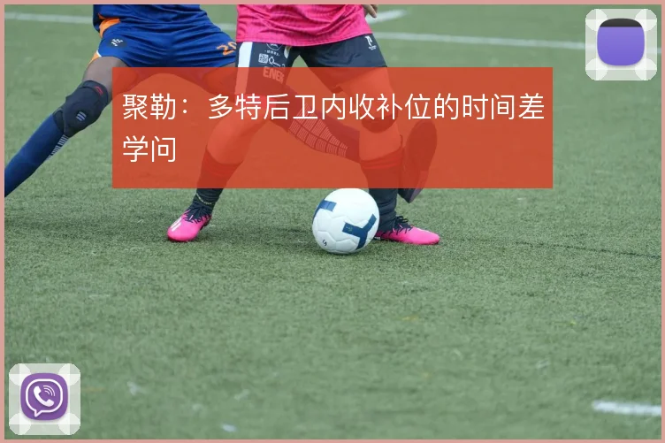 聚勒:多特后卫内收补位的时间差学问