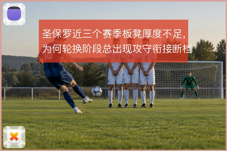 圣保罗近三个赛季板凳厚度不足，为何轮换阶段总出现攻守衔接断档值得深究