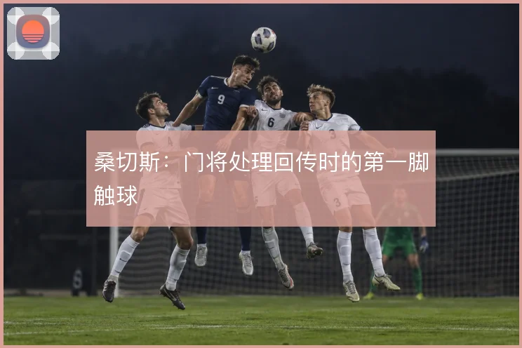 桑切斯：门将处理回传时的第一脚触球