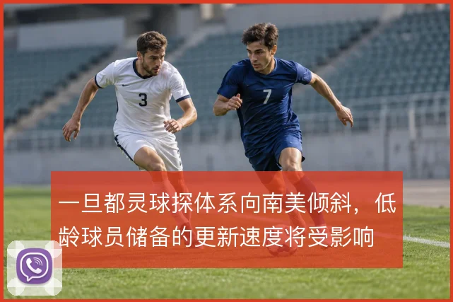 一旦都灵球探体系向南美倾斜，低龄球员储备的更新速度将受影响