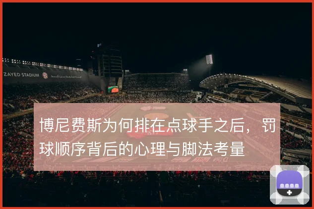 博尼费斯为何排在点球手之后，罚球顺序背后的心理与脚法考量