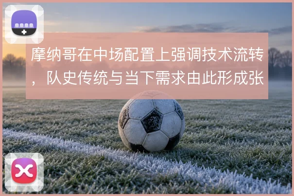 摩纳哥在中场配置上强调技术流转，队史传统与当下需求由此形成张力