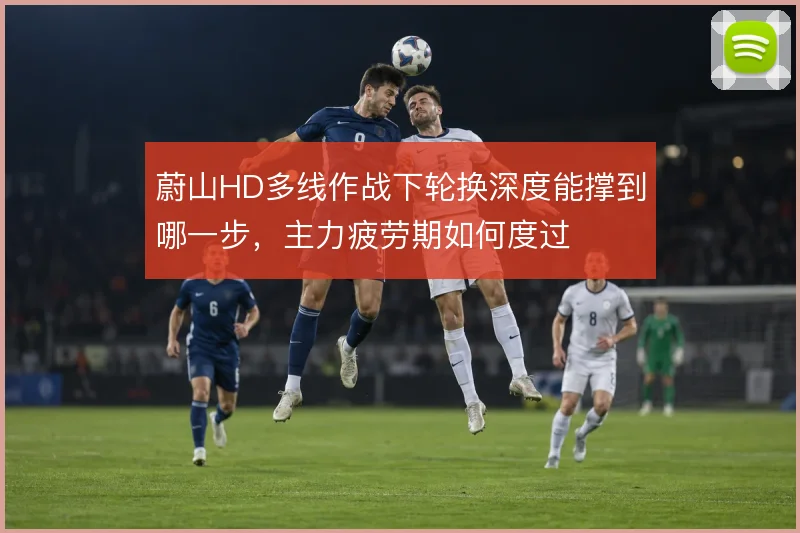 蔚山HD多线作战下轮换深度能撑到哪一步，主力疲劳期如何度过