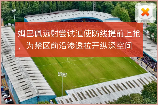 姆巴佩远射尝试迫使防线提前上抢，为禁区前沿渗透拉开纵深空间